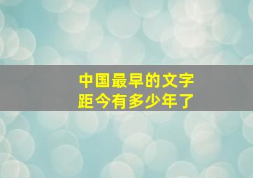 中国最早的文字距今有多少年了