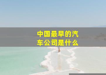 中国最早的汽车公司是什么