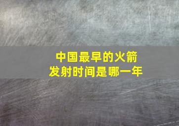 中国最早的火箭发射时间是哪一年