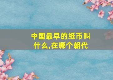 中国最早的纸币叫什么,在哪个朝代