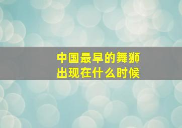 中国最早的舞狮出现在什么时候