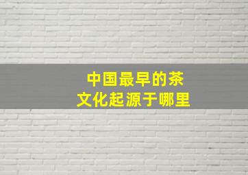 中国最早的茶文化起源于哪里