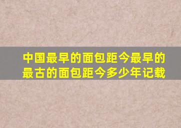 中国最早的面包距今最早的最古的面包距今多少年记载