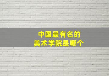 中国最有名的美术学院是哪个