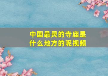 中国最灵的寺庙是什么地方的呢视频