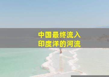 中国最终流入印度洋的河流