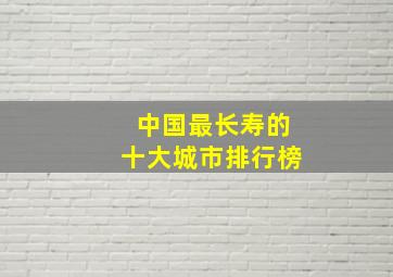 中国最长寿的十大城市排行榜