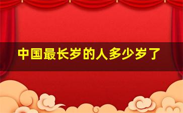 中国最长岁的人多少岁了