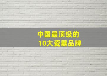 中国最顶级的10大瓷器品牌