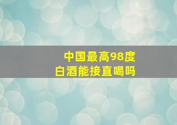 中国最高98度白酒能接直喝吗