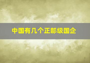 中国有几个正部级国企