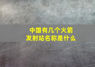 中国有几个火箭发射站名称是什么