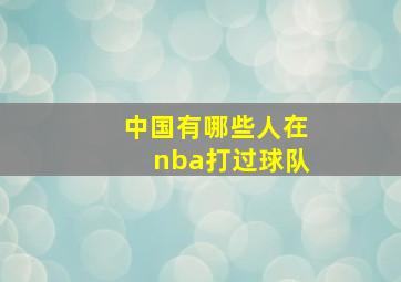 中国有哪些人在nba打过球队