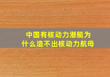 中国有核动力潜艇为什么造不出核动力航母