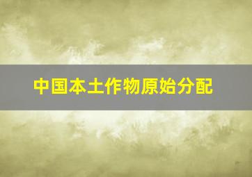 中国本土作物原始分配