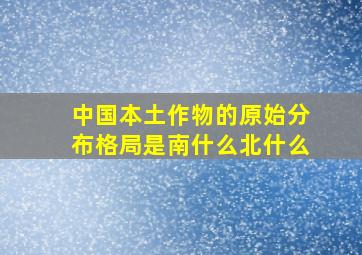 中国本土作物的原始分布格局是南什么北什么