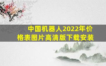 中国机器人2022年价格表图片高清版下载安装