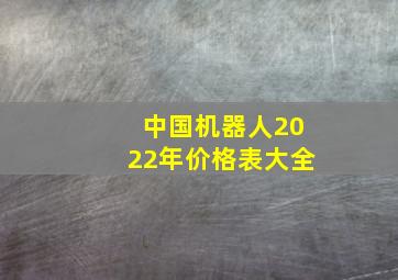 中国机器人2022年价格表大全