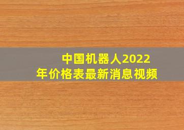 中国机器人2022年价格表最新消息视频