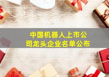 中国机器人上市公司龙头企业名单公布