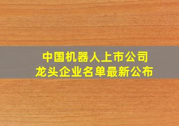 中国机器人上市公司龙头企业名单最新公布