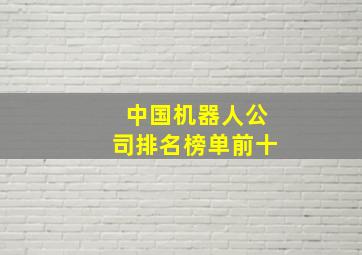 中国机器人公司排名榜单前十