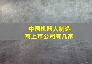 中国机器人制造商上市公司有几家