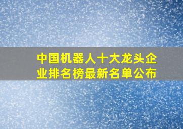 中国机器人十大龙头企业排名榜最新名单公布