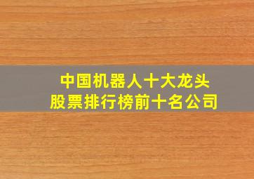 中国机器人十大龙头股票排行榜前十名公司