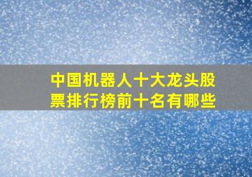 中国机器人十大龙头股票排行榜前十名有哪些