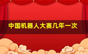 中国机器人大赛几年一次