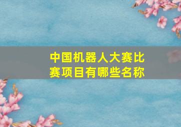 中国机器人大赛比赛项目有哪些名称