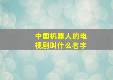 中国机器人的电视剧叫什么名字