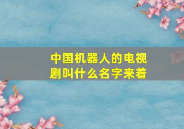 中国机器人的电视剧叫什么名字来着