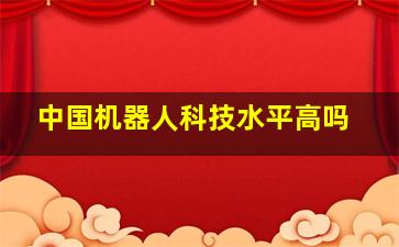 中国机器人科技水平高吗