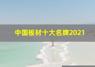 中国板材十大名牌2021