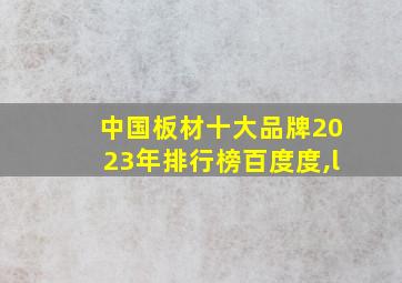 中国板材十大品牌2023年排行榜百度度,l