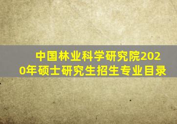 中国林业科学研究院2020年硕士研究生招生专业目录