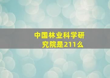 中国林业科学研究院是211么