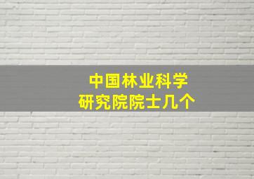 中国林业科学研究院院士几个