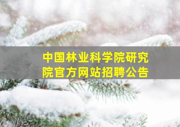 中国林业科学院研究院官方网站招聘公告