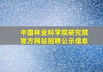 中国林业科学院研究院官方网站招聘公示信息