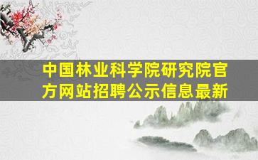 中国林业科学院研究院官方网站招聘公示信息最新