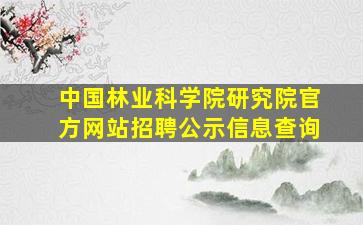 中国林业科学院研究院官方网站招聘公示信息查询