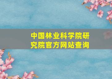 中国林业科学院研究院官方网站查询