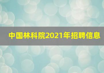 中国林科院2021年招聘信息