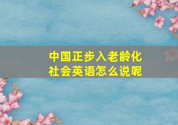 中国正步入老龄化社会英语怎么说呢