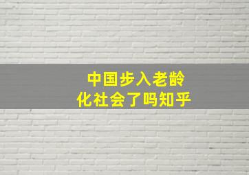 中国步入老龄化社会了吗知乎