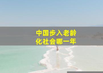 中国步入老龄化社会哪一年