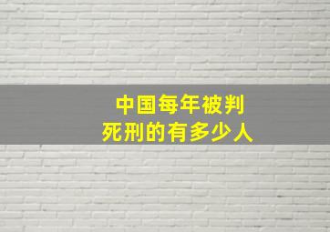 中国每年被判死刑的有多少人